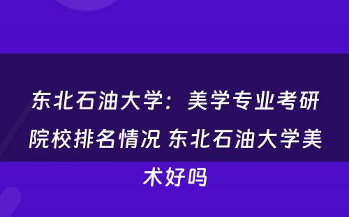 东北石油大学：美学专业考研院校排名情况 东北石油大学美术好吗
