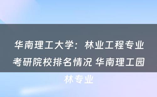 华南理工大学：林业工程专业考研院校排名情况 华南理工园林专业