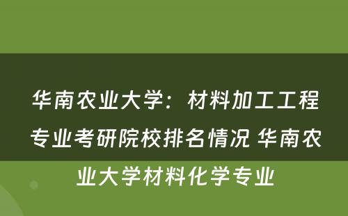华南农业大学：材料加工工程专业考研院校排名情况 华南农业大学材料化学专业