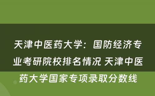天津中医药大学：国防经济专业考研院校排名情况 天津中医药大学国家专项录取分数线