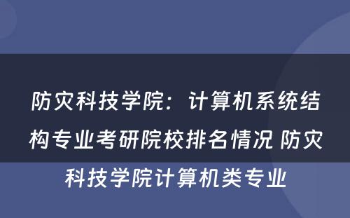 防灾科技学院：计算机系统结构专业考研院校排名情况 防灾科技学院计算机类专业