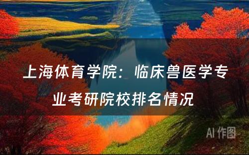 上海体育学院：临床兽医学专业考研院校排名情况 