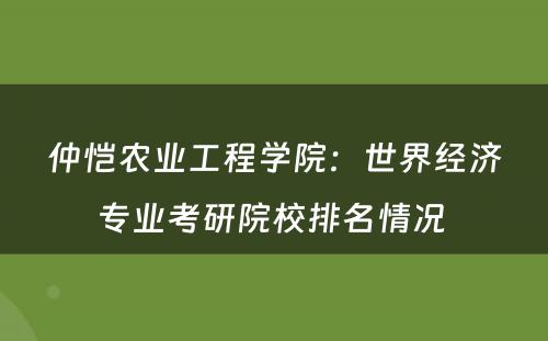 仲恺农业工程学院：世界经济专业考研院校排名情况 