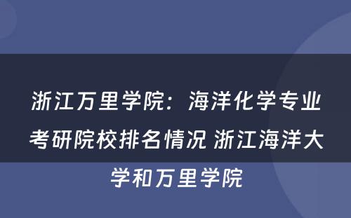 浙江万里学院：海洋化学专业考研院校排名情况 浙江海洋大学和万里学院