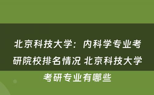 北京科技大学：内科学专业考研院校排名情况 北京科技大学考研专业有哪些