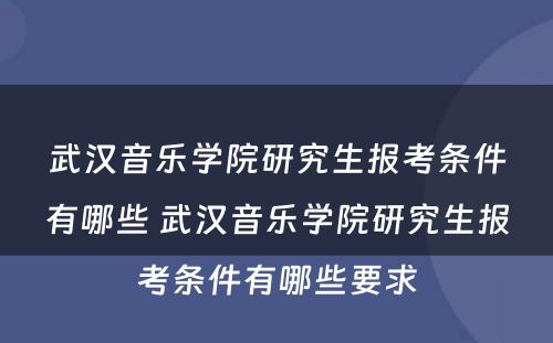 武汉音乐学院研究生报考条件有哪些 武汉音乐学院研究生报考条件有哪些要求