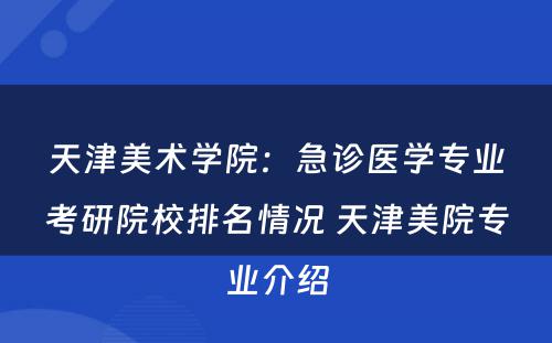 天津美术学院：急诊医学专业考研院校排名情况 天津美院专业介绍