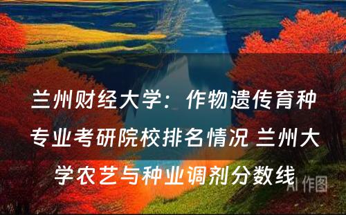 兰州财经大学：作物遗传育种专业考研院校排名情况 兰州大学农艺与种业调剂分数线