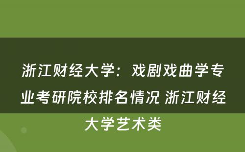 浙江财经大学：戏剧戏曲学专业考研院校排名情况 浙江财经大学艺术类