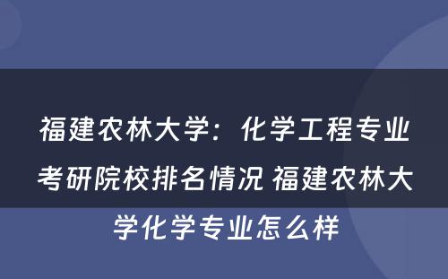 福建农林大学：化学工程专业考研院校排名情况 福建农林大学化学专业怎么样