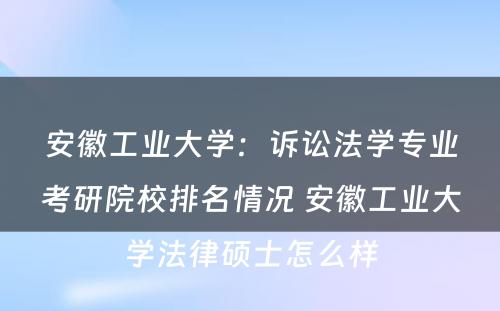 安徽工业大学：诉讼法学专业考研院校排名情况 安徽工业大学法律硕士怎么样
