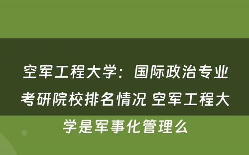 空军工程大学：国际政治专业考研院校排名情况 空军工程大学是军事化管理么
