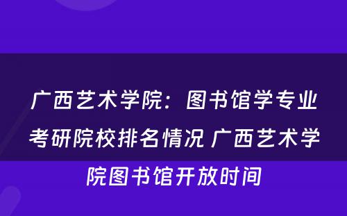 广西艺术学院：图书馆学专业考研院校排名情况 广西艺术学院图书馆开放时间