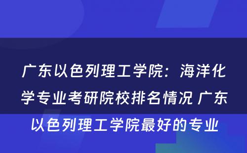 广东以色列理工学院：海洋化学专业考研院校排名情况 广东以色列理工学院最好的专业