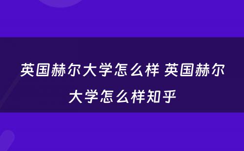 英国赫尔大学怎么样 英国赫尔大学怎么样知乎