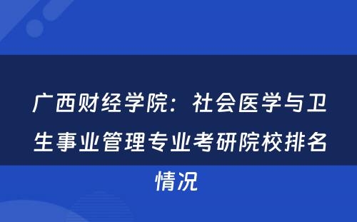 广西财经学院：社会医学与卫生事业管理专业考研院校排名情况 