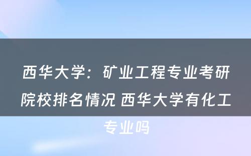西华大学：矿业工程专业考研院校排名情况 西华大学有化工专业吗