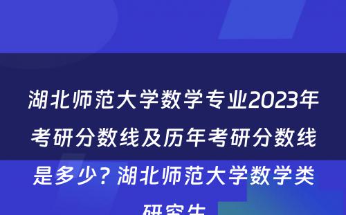 湖北师范大学数学专业2023年考研分数线及历年考研分数线是多少? 湖北师范大学数学类研究生