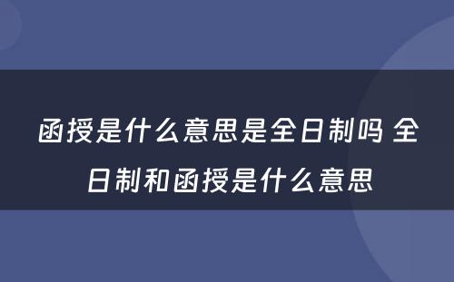 函授是什么意思是全日制吗 全日制和函授是什么意思