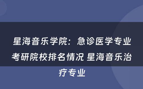 星海音乐学院：急诊医学专业考研院校排名情况 星海音乐治疗专业