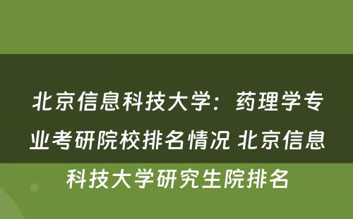 北京信息科技大学：药理学专业考研院校排名情况 北京信息科技大学研究生院排名