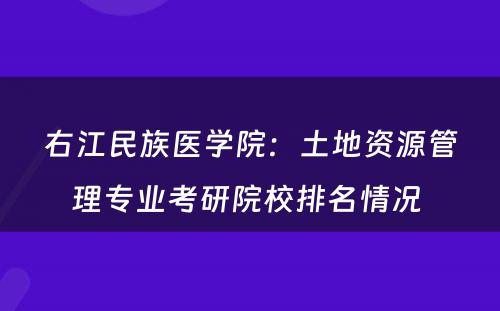 右江民族医学院：土地资源管理专业考研院校排名情况 