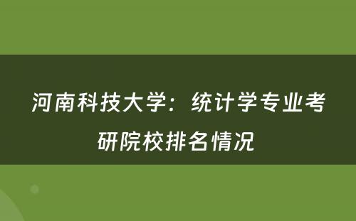 河南科技大学：统计学专业考研院校排名情况 