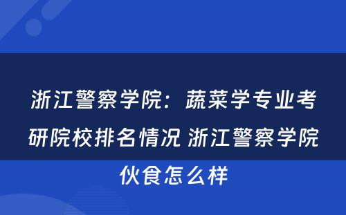 浙江警察学院：蔬菜学专业考研院校排名情况 浙江警察学院伙食怎么样