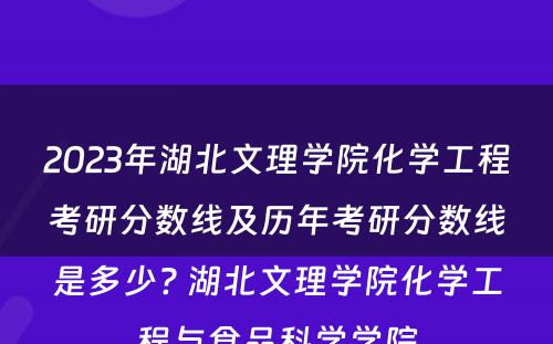 2023年湖北文理学院化学工程考研分数线及历年考研分数线是多少? 湖北文理学院化学工程与食品科学学院