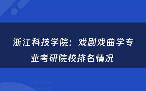 浙江科技学院：戏剧戏曲学专业考研院校排名情况 