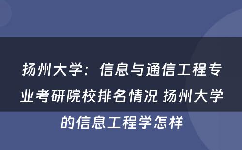 扬州大学：信息与通信工程专业考研院校排名情况 扬州大学的信息工程学怎样