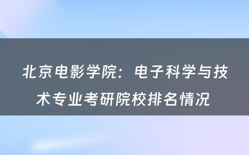 北京电影学院：电子科学与技术专业考研院校排名情况 