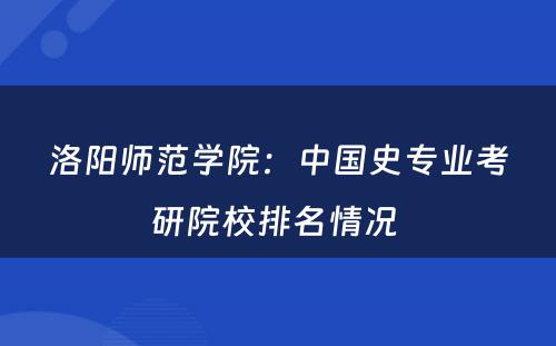 洛阳师范学院：中国史专业考研院校排名情况 