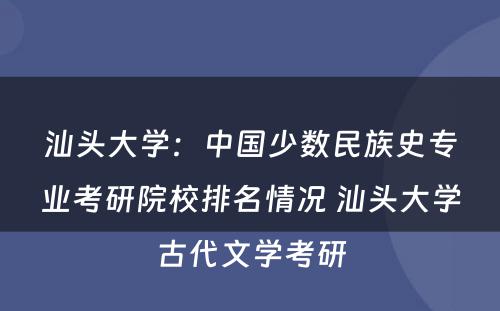 汕头大学：中国少数民族史专业考研院校排名情况 汕头大学古代文学考研