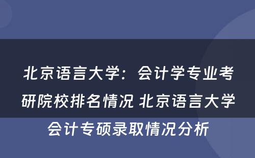 北京语言大学：会计学专业考研院校排名情况 北京语言大学会计专硕录取情况分析