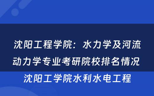 沈阳工程学院：水力学及河流动力学专业考研院校排名情况 沈阳工学院水利水电工程