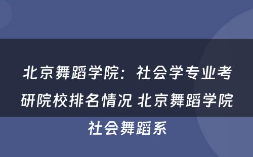 北京舞蹈学院：社会学专业考研院校排名情况 北京舞蹈学院社会舞蹈系