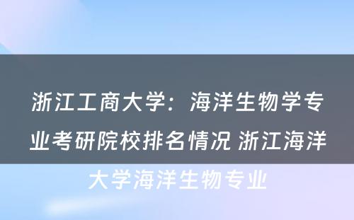 浙江工商大学：海洋生物学专业考研院校排名情况 浙江海洋大学海洋生物专业