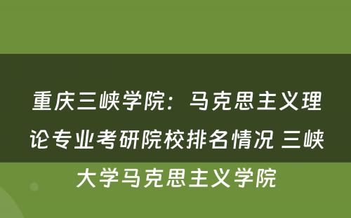 重庆三峡学院：马克思主义理论专业考研院校排名情况 三峡大学马克思主义学院