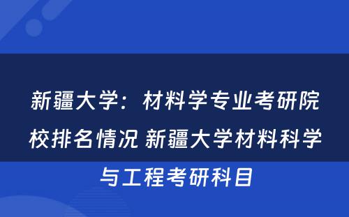 新疆大学：材料学专业考研院校排名情况 新疆大学材料科学与工程考研科目
