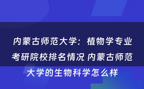 内蒙古师范大学：植物学专业考研院校排名情况 内蒙古师范大学的生物科学怎么样