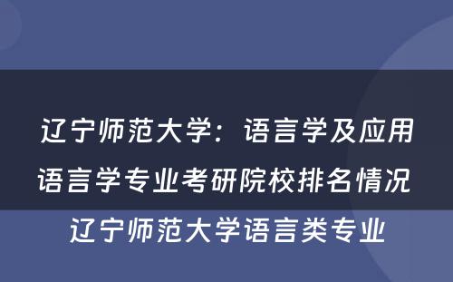 辽宁师范大学：语言学及应用语言学专业考研院校排名情况 辽宁师范大学语言类专业