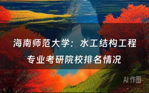 海南师范大学：水工结构工程专业考研院校排名情况 
