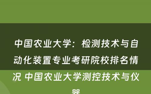 中国农业大学：检测技术与自动化装置专业考研院校排名情况 中国农业大学测控技术与仪器