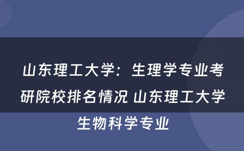 山东理工大学：生理学专业考研院校排名情况 山东理工大学生物科学专业