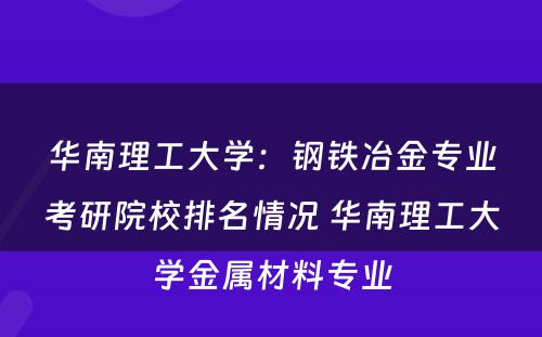 华南理工大学：钢铁冶金专业考研院校排名情况 华南理工大学金属材料专业