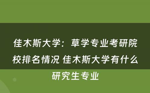 佳木斯大学：草学专业考研院校排名情况 佳木斯大学有什么研究生专业