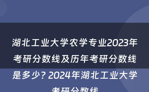 湖北工业大学农学专业2023年考研分数线及历年考研分数线是多少? 2024年湖北工业大学考研分数线