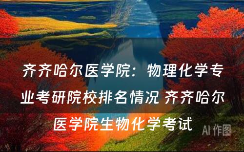 齐齐哈尔医学院：物理化学专业考研院校排名情况 齐齐哈尔医学院生物化学考试