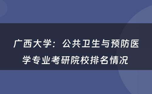 广西大学：公共卫生与预防医学专业考研院校排名情况 